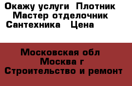 Окажу услуги: Плотник - Мастер отделочник   Сантехника › Цена ­ 1 000 - Московская обл., Москва г. Строительство и ремонт » Услуги   . Московская обл.,Москва г.